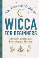 The Essential Guide to Wicca for Beginners: 52 Spells and Rituals Plus Magical History