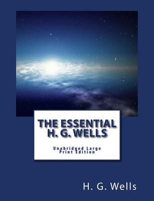 The Essential H. G. Wells Unabridged Large Print Edition: The War of the Worlds, the Time Machine, The Invisible Man, The Island of Dr. Moreau & The First Men in the Moon - Holden, S M (Editor), and Press, Summit Classic (Editor), and Bandy, G Edward (Introduction by)