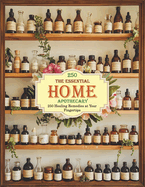 The Essential Home Apothecary; 250 Healing Remedies at Your Fingertips