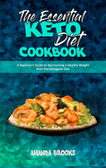 The Essential Keto Diet Cookbook: A Beginner's Guide to Maintaining A Healthy Weight With The Ketogenic Diet