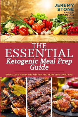 The Essential Ketogenic Meal Prep Guide: Spend Less Time in the Kitchen and More Time Living Life - Stone, Jeremy