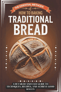 The Essential Methods of How to Baking Traditional Bread: A Detailed and Easy Guide to Techniques, Recipes, and Achive Good Results