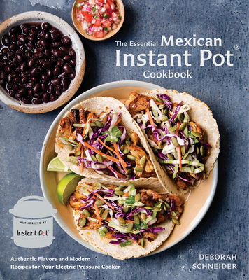 The Essential Mexican Instant Pot Cookbook: Authentic Flavors and Modern Recipes for Your Electric Pressure Cooker - Schneider, Deborah