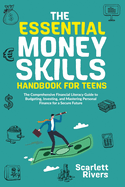 The Essential Money Skills Handbook for Teens: The Comprehensive Financial Literacy Guide to Budgeting, Investing, and Mastering Personal Finance for a Secure Future