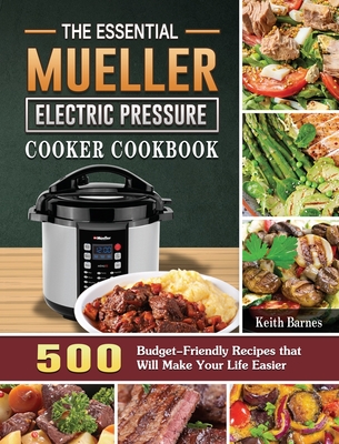 The Essential Mueller Electric Pressure Cooker Cookbook: 500 Budget-Friendly Recipes that Will Make Your Life Easier - Barnes, Keith