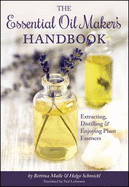 The Essential Oil Maker's Handbook: Extracting, Distilling and Enjoying Plant Essences