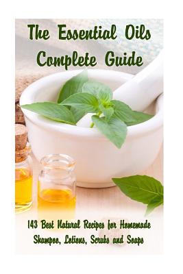 The Essential Oils Complete Guide: 143 Best Natural Recipes for Homemade Shampoo, Lotions, Scrubs and Soaps: (Natural Hair and Body Care, Soap Making, Lotion Making) - Hansen, Kirstin, and Warren, Eva, and Taylor, Salma