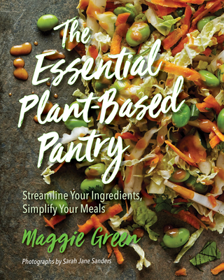 The Essential Plant-Based Pantry: Streamline Your Ingredients, Simplify Your Meals - Green, Maggie, and Sanders, Sarah J (Photographer)