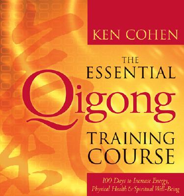 The Essential Qigong Training Course: 100 Days to Increase Energy, Physical Health, and Spiritual Well-Being - Cohen, Ken, M.A.