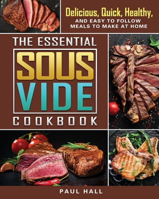 The Essential Sous Vide Cookbook: Delicious, Quick, Healthy, and Easy to Follow Meals to Make at Home - Hall, Paul