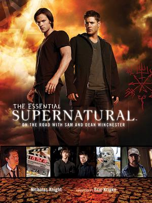 The Essential Supernatural: On the Road with Sam and Dean Winchester - Knight, Nicholas, and Kripke, Eric (Foreword by)