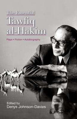 The Essential Tawfiq Al-Hakim: Plays, Fiction, Autobiography - Johnson-Davies, Denys (Editor)