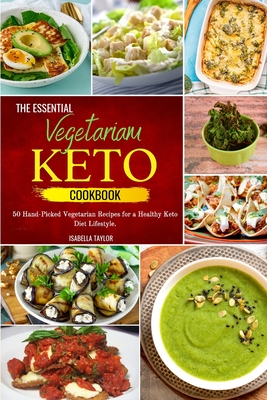The Essential Vegetarian Keto Cookbook: 50 Hand-Picked Vegetarian Recipes for a Healthy Keto Diet Lifestyle. - Taylor, Isabella