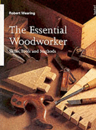 The Essential Woodworker: Skills, Tools and Methods - Wearing, Robert