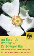 The Essential Writings of Dr. Edward Bach: The Twelve Healers and Heal Thyself