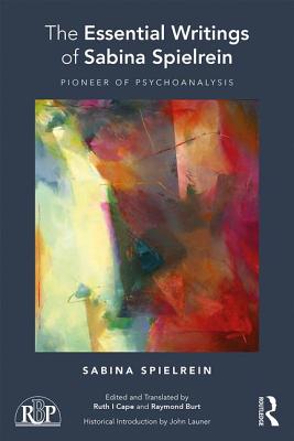 The Essential Writings of Sabina Spielrein: Pioneer of Psychoanalysis - Spielrein, Sabina, and Cape, Ruth I (Editor), and Burt, Raymond (Editor)
