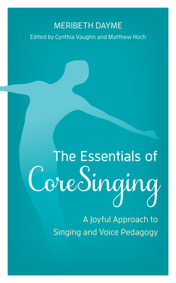 The Essentials of CoreSinging: A Joyful Approach to Singing and Voice Pedagogy - Dayme, Meribeth, and Vaughn, Cynthia (Editor), and Hoch, Matthew (Editor)