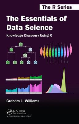 The Essentials of Data Science: Knowledge Discovery Using R - Williams, Graham J.