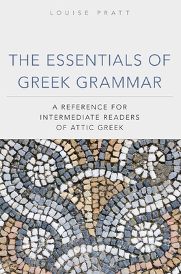 The Essentials of Greek Grammer: A Reference for Intermediate Students of Attic Greek - Pratt, Louise