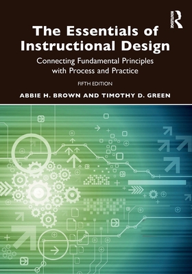 The Essentials of Instructional Design: Connecting Fundamental Principles with Process and Practice - Brown, Abbie H, and Green, Timothy D