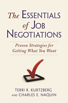 The Essentials of Job Negotiations: Proven Strategies for Getting What You Want - Kurtzberg, Terri R, and Naquin, Charles E