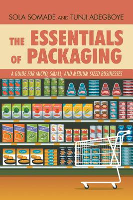 The Essentials of Packaging: A Guide for Micro, Small, and Medium Sized Businesses - Somade, Sola, and Adegboye, Tunji Adegboye