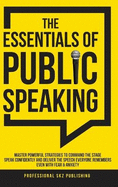 The Essentials of Public Speaking: Master Powerful Strategies to Command The Stage, Speak Confidently, and Deliver The Speech Everyone Remembers, Even With Fear & Anxiety