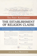 The Establishment of Religion Clause: The First Amendment: Its Constitutional History and the Contemporary Debate