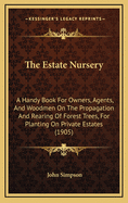 The Estate Nursery: A Handy Book for Owners, Agents, and Woodmen on the Propagation and Rearing of Forest Trees for Planting on Private Estates, Adapted to the New Forestry System