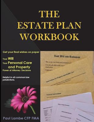 The Estate Plan Workbook: Get your final wishes on paper, Your Will, Your Personal Care and Property - Power of Attorney decisions - Lambe Cfp Fma, Paul