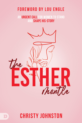 The Esther Mantle: An Urgent Call for Women to Stand and Shape His-Story - Johnston, Christy, and Engle, Lou (Foreword by)