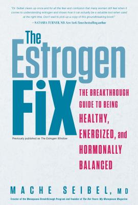 The Estrogen Fix: The Breakthrough Guide to Being Healthy, Energized, and Hormonally Balanced - Seibel, Mache, M.D.