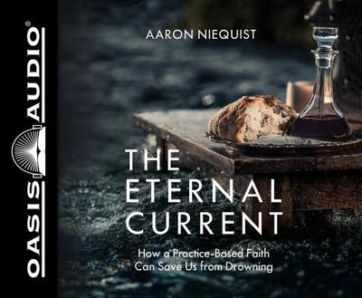 The Eternal Current (Library Edition): How a Practice-Based Faith Can Save Us from Drowning - Niequist, Aaron