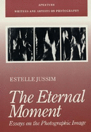 The Eternal Moment: Essays on the Photographic Image - Jussim, Estelle
