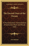 The Eternal Ones of the Dream: A Psychoanalytic Interpretation of Australian Myth and Ritual 1945