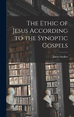 The Ethic of Jesus According to the Synoptic Gospels - Stalker, James