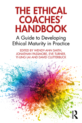 The Ethical Coaches' Handbook: A Guide to Developing Ethical Maturity in Practice - Smith, Wendy-Ann (Editor), and Passmore, Jonathan (Editor), and Turner, Eve (Editor)