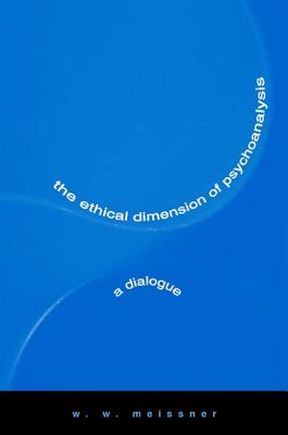 The Ethical Dimension of Psychoanalysis: A Dialogue - Meissner, W W, S.J., M.D.