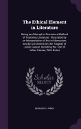 The Ethical Element in Literature: Being an Attempt to Promote a Method of Teaching Literature: Illustrated by an Interpretation of the in Memoriam, and by Comments On the Tragedy of Julius Caesar, Including the Text of Julius Caesar, With Notes