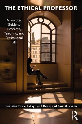 The Ethical Professor: A Practical Guide to Research, Teaching and Professional Life - Eden, Lorraine, and Lund Dean, Kathy, and Vaaler, Paul M