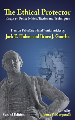 The Ethical Protector: Police Ethics, Tactics and Techniques - Gourlie, Bruce J, and Morganelli, James V (Editor), and Hoban, Jack E