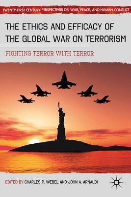 The Ethics and Efficacy of the Global War on Terrorism: Fighting Terror with Terror - Webel, C (Editor)