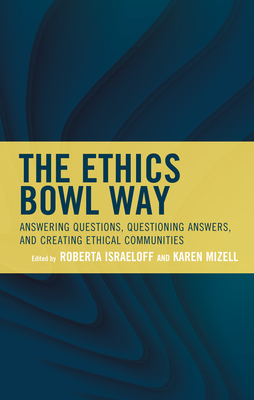 The Ethics Bowl Way: Answering Questions, Questioning Answers, and Creating Ethical Communities - Israeloff, Roberta (Editor), and Mizell, Karen (Editor), and Thomas Wartenberg