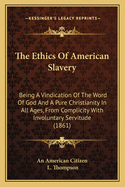The Ethics of American Slavery: Being a Vindication of the Word of God and a Pure Christianity in All Ages, from Complicity with Involuntary Servitude (1861)