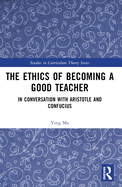 The Ethics of Becoming a Good Teacher: In Conversation with Aristotle and Confucius