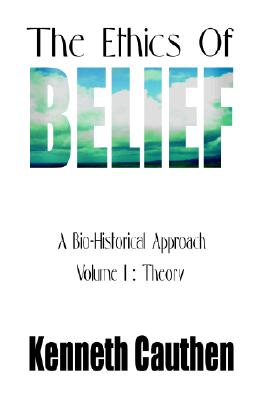 The Ethics of Belief: A Bio-Historical Approach; Volume I: Theory - Cauthen, Kenneth