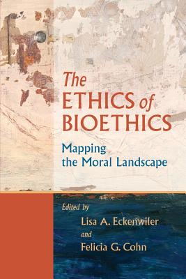 The Ethics of Bioethics: Mapping the Moral Landscape - Eckenwiler, Lisa A (Editor), and Cohn, Felicia G (Editor)