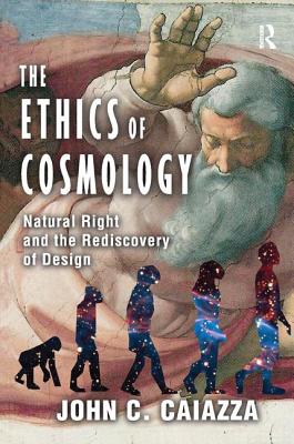 The Ethics of Cosmology: Natural Right and the Rediscovery of Design - Caiazza, John C.
