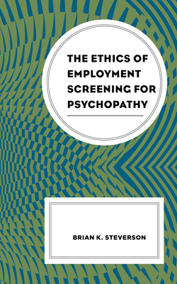 The Ethics of Employment Screening for Psychopathy - Steverson, Brian K