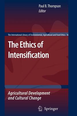 The Ethics of Intensification: Agricultural Development and Cultural Change - Thompson, Paul B. (Editor)